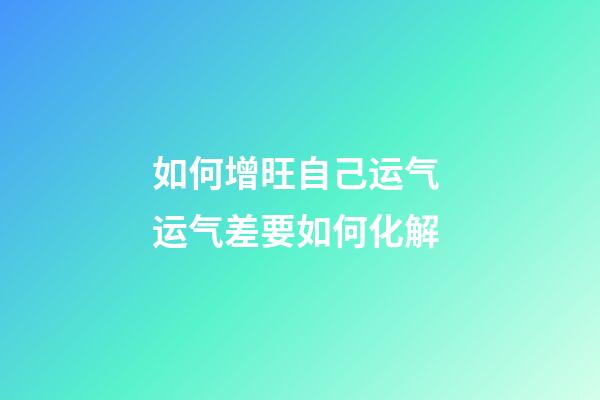 如何增旺自己运气 运气差要如何化解